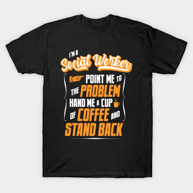 I'm A Social Worker - Hand Me A Coffee And Stand Back T-Shirt by tommartinart